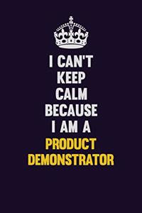 I Can't Keep Calm Because I Am A Product Demonstrator