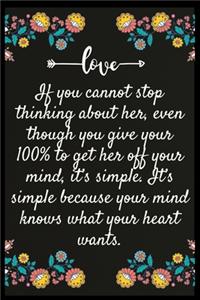 If you cannot stop thinking about her, even though you give your 100% to get her off your mind, it's simple. It's simple because your mind knows what your heart wants.