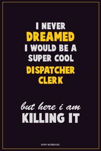 I Never Dreamed I would Be A Super Cool Dispatcher clerk But Here I Am Killing It
