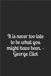 It Is Never Too Late to Be What You Might Have Been. - George Eliot: A Lined Notebook for Your Everyday Needs