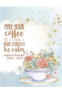 Lesson Planner 2018 - 2019 - May Your Coffee Be Strong and Your Students Be Calm