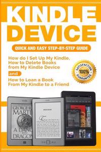 Kindle Device: Quick and Easy Step-By-Step Guide: How Do I Set Up My Kindle, How to Delete Books from My Kindle Device and How to Loan a Book from My Kindle to a Friend