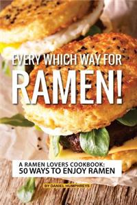 Every Which Way for Ramen!: A Ramen Lovers Cookbook: 50 Ways to Enjoy Ramen