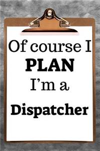 Of Course I Plan I'm a Dispatcher