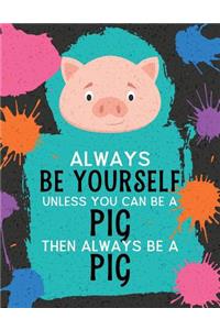 Always Be Yourself Unless You Can Be a Pig Then Always Be a Pig