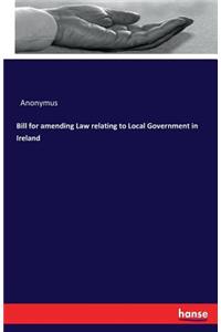 Bill for amending Law relating to Local Government in Ireland