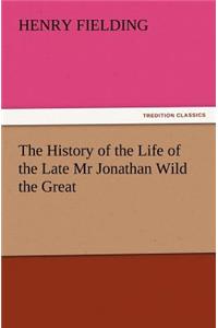 History of the Life of the Late MR Jonathan Wild the Great