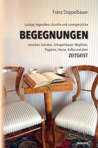 Lustige, legendäre, skurrile und unvergessliche BEGEGNUNGEN zwischen Sokrates, Schopenhauer, Mephisto, Paganini, Hesse, Kafka und dem Zeitgeist