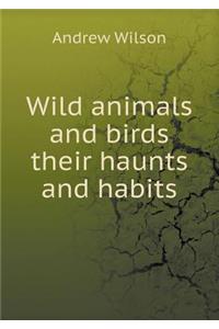 Wild Animals and Birds Their Haunts and Habits