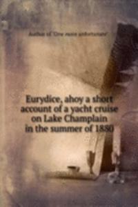 Eurydice, ahoy a short account of a yacht cruise on Lake Champlain in the summer of 1880
