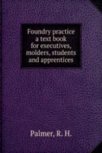 Foundry practice a text book for executives, molders, students and apprentices