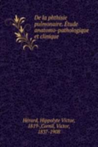 De la phthisie pulmonaire. Etude anatomo-pathologique et clinique