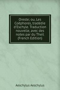 Oreste; ou, Les Coephores, tradedie d'Eschyle. Traduction nouvelle, avec des notes par du Theil (French Edition)
