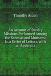 Account of Sundry Missions Performed Among the Senecas and Munsees: In a Series of Letters, with an Appendix