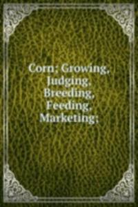 Corn; Growing, Judging, Breeding, Feeding, Marketing;