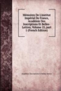 Memoires De L'institut Imperial De France, Academie Des Inscriptions Et Belles-Lettres, Volume 25, part 1 (French Edition)