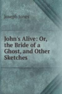 John's Alive: Or, the Bride of a Ghost, and Other Sketches