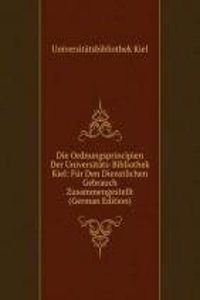 Die Ordnungsprincipien Der Universitats-Bibliothek Kiel: Fur Den Dienstlichen Gebrauch Zusammengestellt (German Edition)