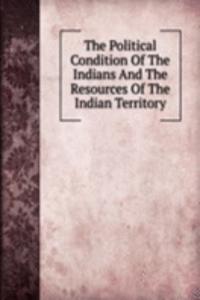 Political Condition Of The Indians And The Resources Of The Indian Territory