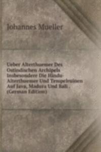 Ueber Alterthuemer Des Ostindischen Archipels Insbesondere Die Hindu-Alterthuemer Und Tempelruinen Auf Java, Madura Und Bali . (German Edition)