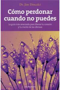 Como Perdonar Cuando No Puedes = How to Forgive When You Can't