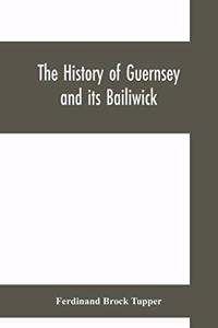 history of Guernsey and its bailiwick; with occasional notices of Jersey