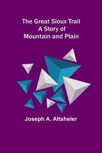 Great Sioux Trail: A Story of Mountain and Plain