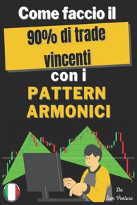 Come faccio il 90% dei trade vincenti con Pattern Armonici: Apprenez il metodo poco conosciuto di usare modelli armonici per copiare gli investitori istituzionali e fare grandi profitti