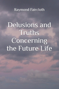 Delusions and Truths Concerning the Future Life