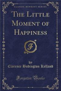 The Little Moment of Happiness (Classic Reprint)