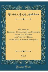 Oeuvres de Franï¿½ois-Guillaume-Jean-Stanislas Andrieux, Membre de l'Institut Royal de France, Acadï¿½mie Franï¿½aise, Vol. 4 (Classic Reprint)