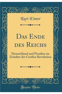 Das Ende Des Reichs: Deutschland Und PreuÃ?en Im Zeitalter Der GroÃ?en Revolution (Classic Reprint)