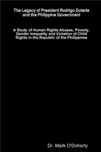 Legacy of President Rodrigo Duterte and the Philippine Government - A Study of Human Rights Abuses, Poverty, Gender Inequality and Violation of Child Rights in the Republic of the Philippines