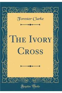 The Ivory Cross (Classic Reprint)