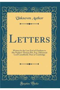 Letters: Written by the Late Earl of Chatham to His Nephew Thomas Pitt, Esq. (Afterward Lord Camelford); Then at Cambridge (Classic Reprint)