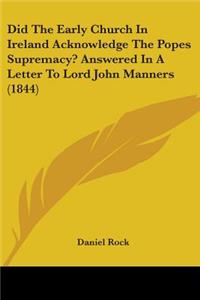 Did The Early Church In Ireland Acknowledge The Popes Supremacy? Answered In A Letter To Lord John Manners (1844)