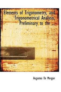 Elements of Trigonometry, and Trigonometrical Analysis, Preliminary to the ...