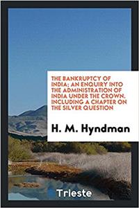 The bankruptcy of India; an enquiry into the administration of India under the Crown. Including a chapter on the silver question