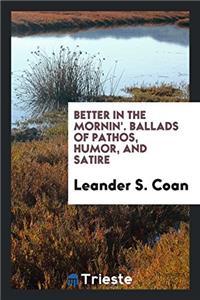 Better in the Mornin'. Ballads of Pathos, Humor, and Satire