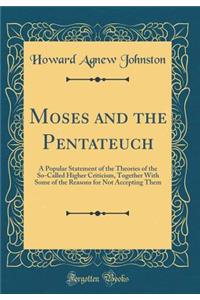 Moses and the Pentateuch: A Popular Statement of the Theories of the So-Called Higher Criticism, Together with Some of the Reasons for Not Accepting Them (Classic Reprint)