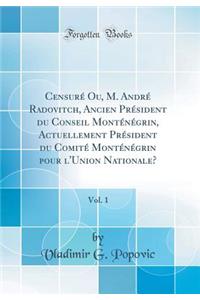 CensurÃ© Ou, M. AndrÃ© Radovitch, Ancien PrÃ©sident Du Conseil MontÃ©nÃ©grin, Actuellement PrÃ©sident Du ComitÃ© MontÃ©nÃ©grin Pour l'Union Nationale?, Vol. 1 (Classic Reprint)