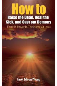 How to Raise the Dead, Heal the Sick, Cast out Demons