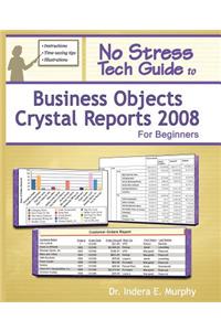 No Stress Tech Guide to Business Objects Crystal Reports 2008 for Beginners