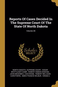 Reports Of Cases Decided In The Supreme Court Of The State Of North Dakota; Volume 28