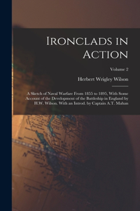 Ironclads in Action; a Sketch of Naval Warfare From 1855 to 1895, With Some Account of the Development of the Battleship in England by H.W. Wilson. With an Introd. by Captain A.T. Mahan; Volume 2