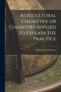 Agricultural Chemistry or Chemistry Applied to Explain the Practice