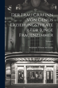 Der Frau Gräfinn Von Genlis Erziehungstheater Für Junge Frauenzimmer; Volume 1