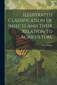 Illustrated Classification Of Insects And Their Relation To Agriculture
