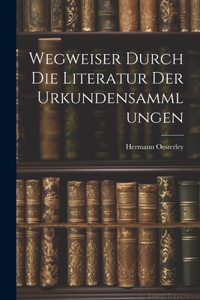 Wegweiser Durch die Literatur der Urkundensammlungen
