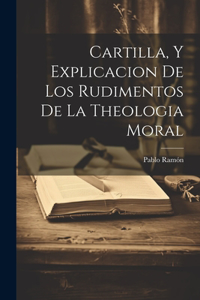 Cartilla, Y Explicacion De Los Rudimentos De La Theologia Moral